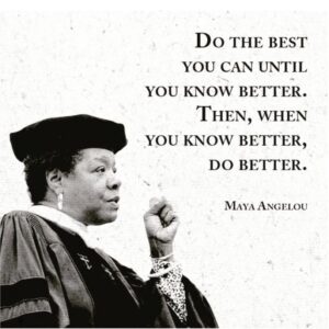 Maya Angelou Quote: “When you know better you do better.”